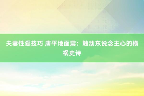 夫妻性爱技巧 唐平地面震：触动东说念主心的横祸史诗