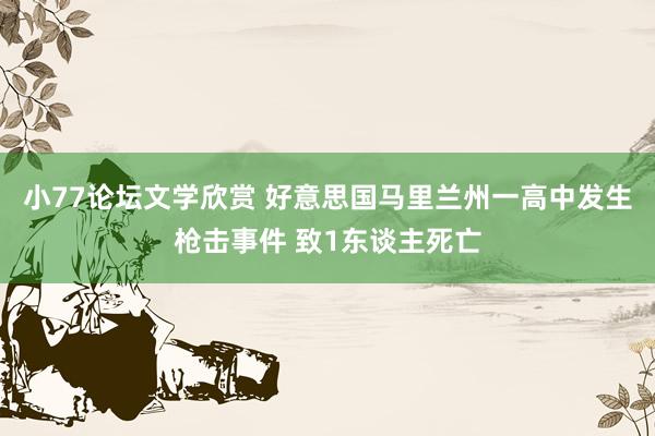 小77论坛文学欣赏 好意思国马里兰州一高中发生枪击事件 致1东谈主死亡