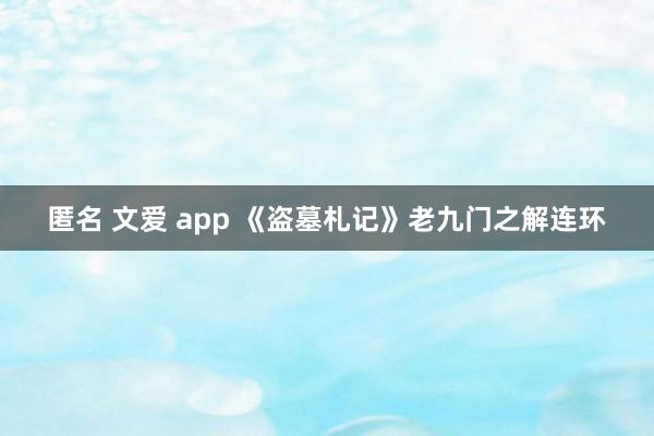 匿名 文爱 app 《盗墓札记》老九门之解连环