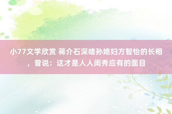 小77文学欣赏 蒋介石深嗜孙媳妇方智怡的长相，曾说：这才是人人闺秀应有的面目