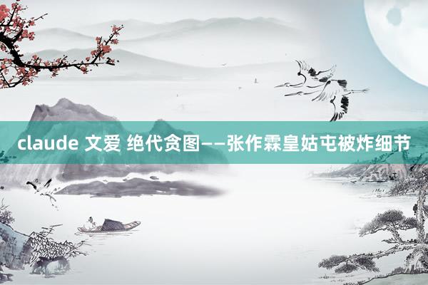 claude 文爱 绝代贪图——张作霖皇姑屯被炸细节