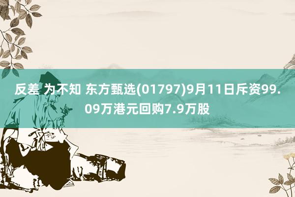 反差 为不知 东方甄选(01797)9月11日斥资99.09万港元回购7.9万股