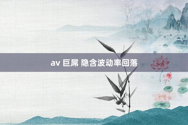 av 巨屌 隐含波动率回落