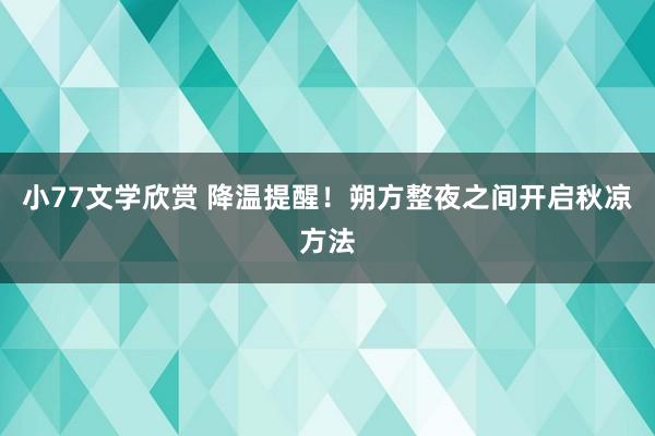 小77文学欣赏 降温提醒！朔方整夜之间开启秋凉方法