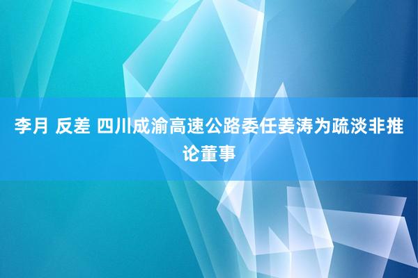 李月 反差 四川成渝高速公路委任姜涛为疏淡非推论董事