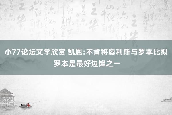 小77论坛文学欣赏 凯恩:不肯将奥利斯与罗本比拟 罗本是最好边锋之一