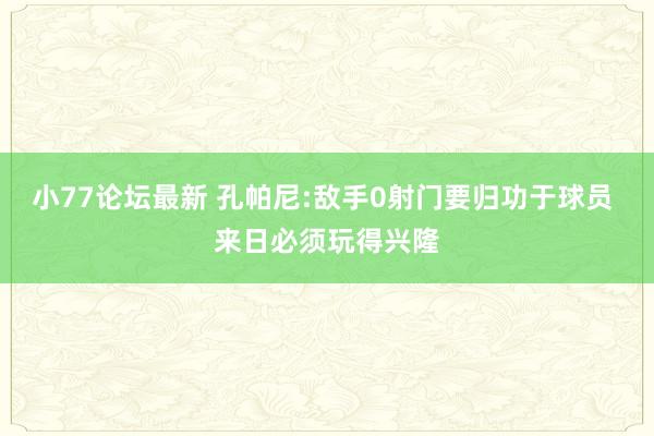 小77论坛最新 孔帕尼:敌手0射门要归功于球员 来日必须玩得兴隆