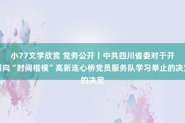 小77文学欣赏 党务公开丨中共四川省委对于开展向“时间楷模”高新连心桥党员服务队学习举止的决定