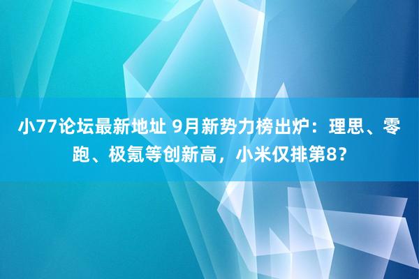 小77论坛最新地址 9月新势力榜出炉：理思、零跑、极氪等创新高，小米仅排第8？