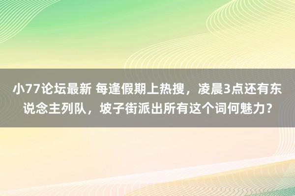 小77论坛最新 每逢假期上热搜，凌晨3点还有东说念主列队，坡子街派出所有这个词何魅力？