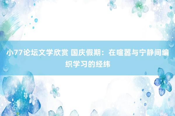 小77论坛文学欣赏 国庆假期：在喧嚣与宁静间编织学习的经纬