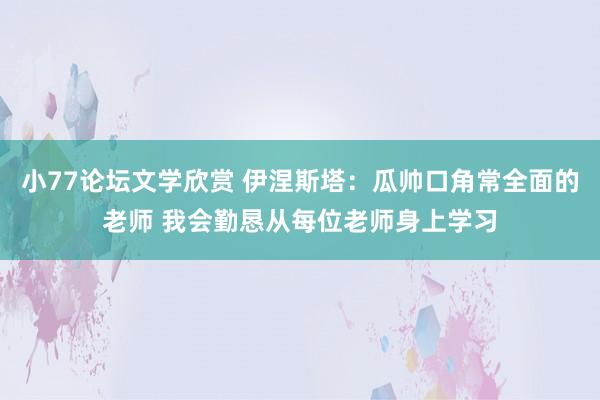 小77论坛文学欣赏 伊涅斯塔：瓜帅口角常全面的老师 我会勤恳从每位老师身上学习