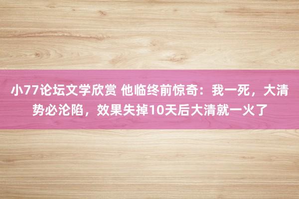 小77论坛文学欣赏 他临终前惊奇：我一死，大清势必沦陷，效果失掉10天后大清就一火了