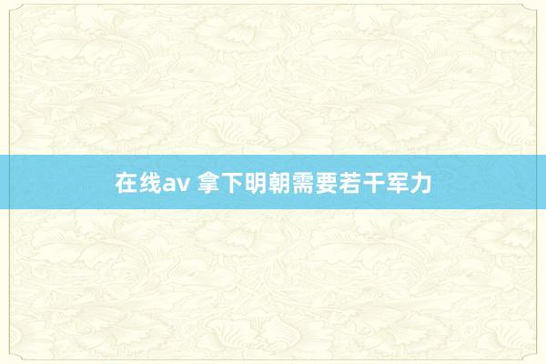 在线av 拿下明朝需要若干军力