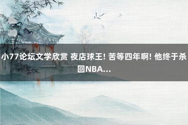 小77论坛文学欣赏 夜店球王! 苦等四年啊! 他终于杀回NBA...