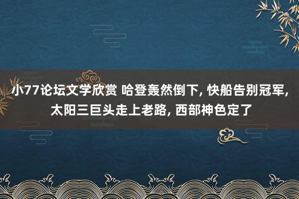 小77论坛文学欣赏 哈登轰然倒下， 快船告别冠军， 太阳三巨头走上老路， 西部神色定了