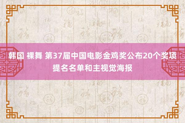 韩国 裸舞 第37届中国电影金鸡奖公布20个奖项提名名单和主视觉海报