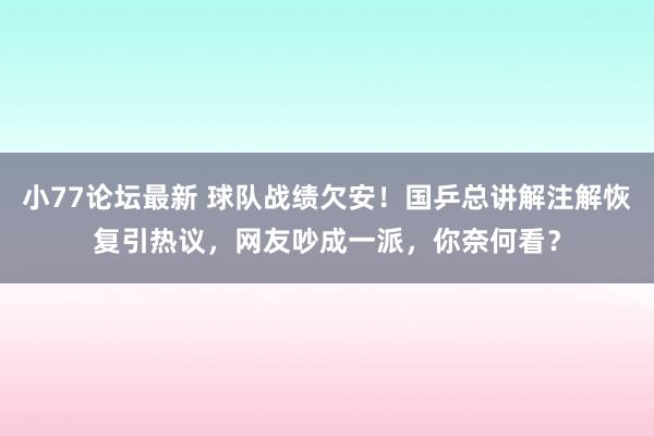 小77论坛最新 球队战绩欠安！国乒总讲解注解恢复引热议，网友吵成一派，你奈何看？