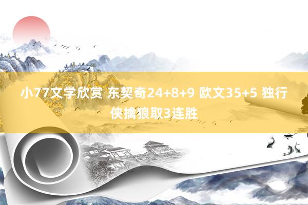 小77文学欣赏 东契奇24+8+9 欧文35+5 独行侠擒狼取3连胜