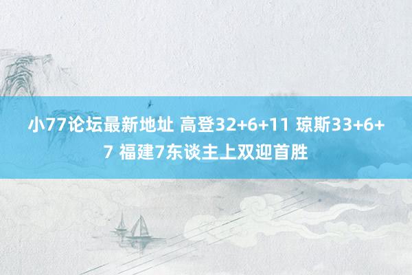 小77论坛最新地址 高登32+6+11 琼斯33+6+7 福建7东谈主上双迎首胜