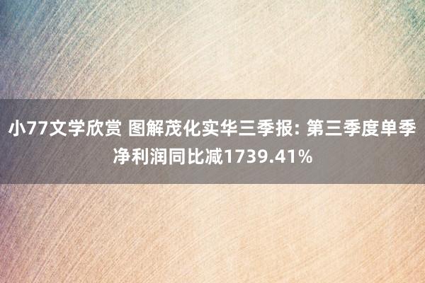 小77文学欣赏 图解茂化实华三季报: 第三季度单季净利润同比减1739.41%