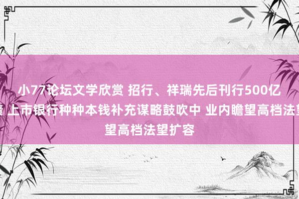 小77论坛文学欣赏 招行、祥瑞先后刊行500亿永续债 上市银行种种本钱补充谋略鼓吹中 业内瞻望高档法望扩容