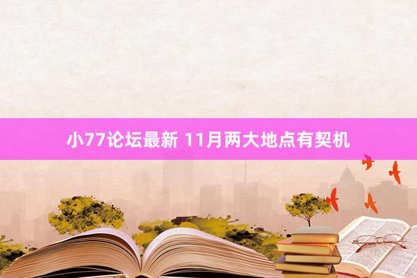 小77论坛最新 11月两大地点有契机