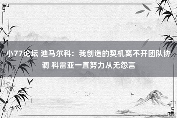 小77论坛 迪马尔科：我创造的契机离不开团队协调 科雷亚一直努力从无怨言