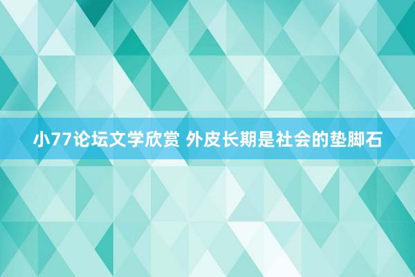 小77论坛文学欣赏 外皮长期是社会的垫脚石