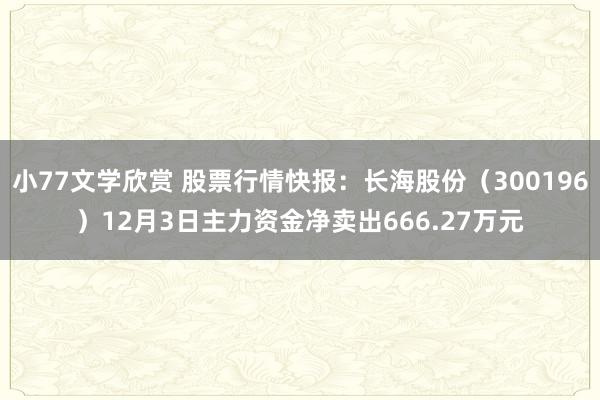 小77文学欣赏 股票行情快报：长海股份（300196）12月3日主力资金净卖出666.27万元