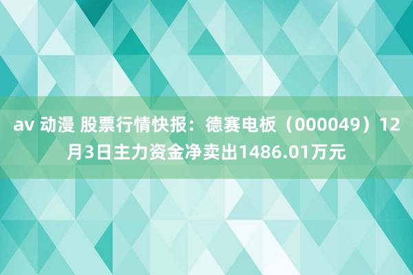 av 动漫 股票行情快报：德赛电板（000049）12月3日主力资金净卖出1486.01万元