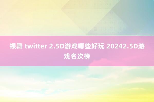 裸舞 twitter 2.5D游戏哪些好玩 20242.5D游戏名次榜