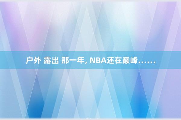 户外 露出 那一年， NBA还在巅峰……