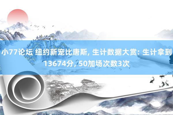 小77论坛 纽约新宠比唐斯， 生计数据大赏: 生计拿到13674分， 50加场次数3次