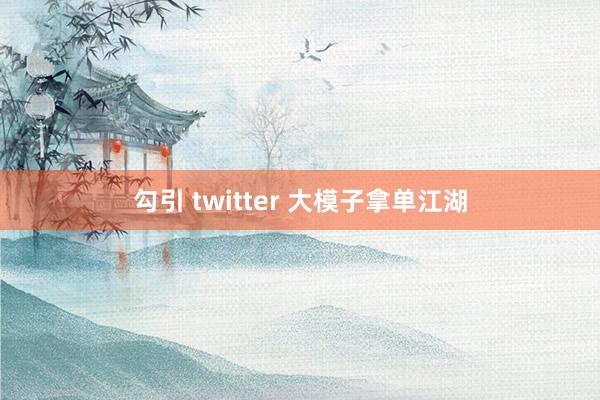 勾引 twitter 大模子拿单江湖