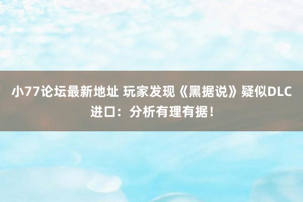 小77论坛最新地址 玩家发现《黑据说》疑似DLC进口：分析有理有据！