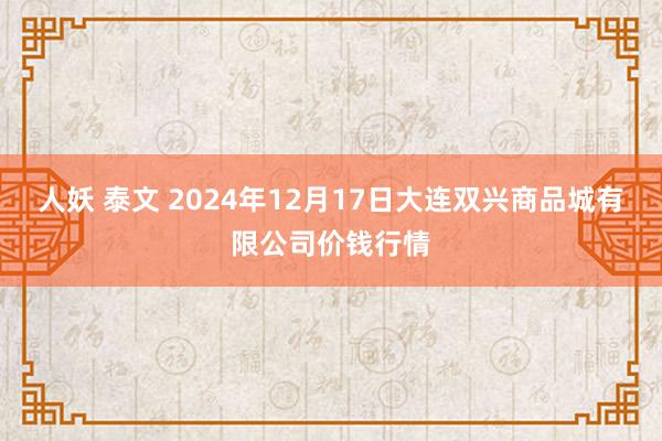 人妖 泰文 2024年12月17日大连双兴商品城有限公司价钱行情