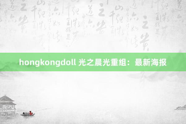 hongkongdoll 光之晨光重组：最新海报