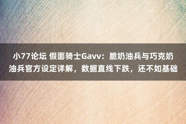 小77论坛 假面骑士Gavv：脆奶油兵与巧克奶油兵官方设定详解，数据直线下跌，还不如基础