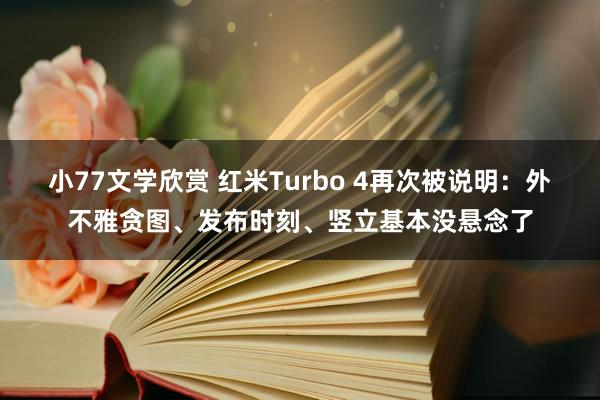 小77文学欣赏 红米Turbo 4再次被说明：外不雅贪图、发布时刻、竖立基本没悬念了