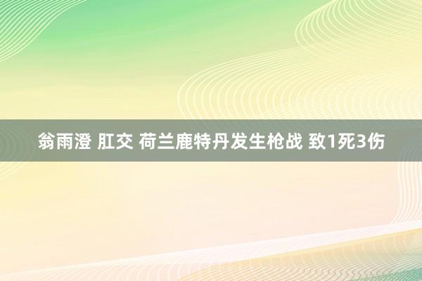 翁雨澄 肛交 荷兰鹿特丹发生枪战 致1死3伤