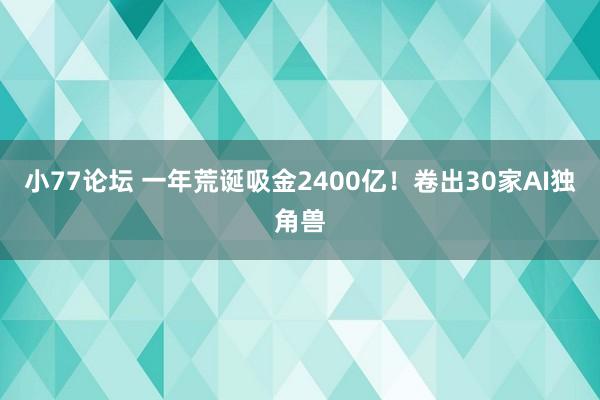 小77论坛 一年荒诞吸金2400亿！卷出30家AI独角兽