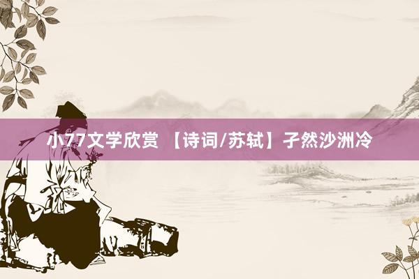 小77文学欣赏 【诗词/苏轼】孑然沙洲冷